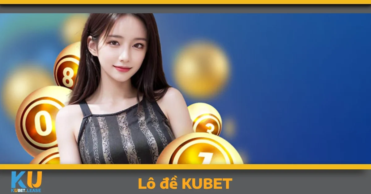 Lô đề KUBET – Tại sao bạn không nên bỏ lỡ?