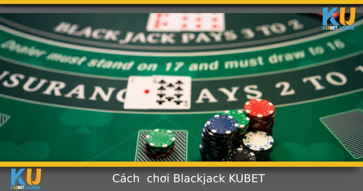 Cách Chơi Blackjack Tại Kubet – Luật Chơi Và Mẹo Cơ Bản 10 Cách Chơi Blackjack Tại Kubet – Luật Chơi Và Mẹo Cơ Bản