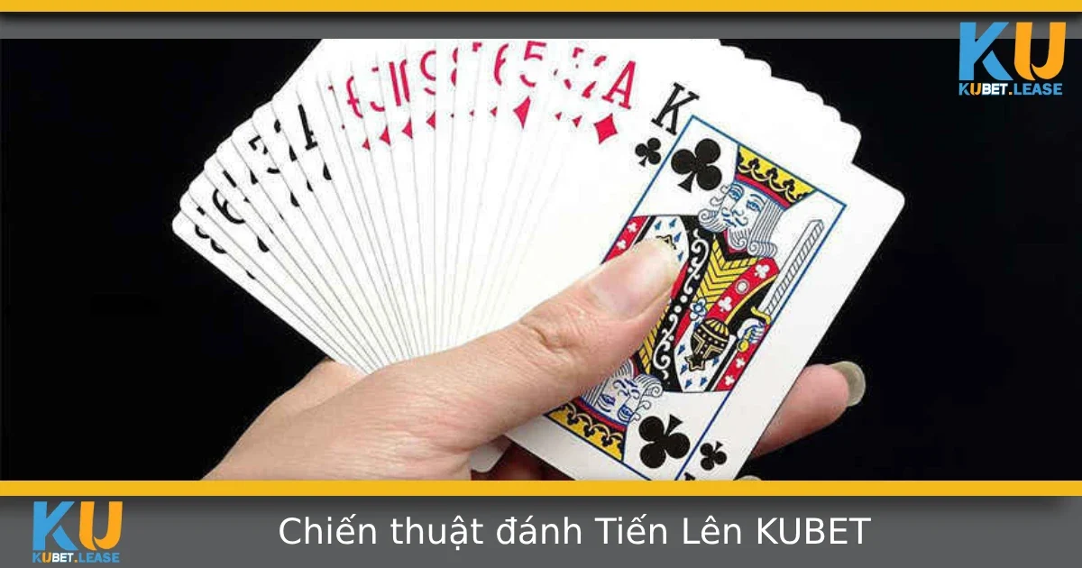 Chiến Thuật Đánh Tiến Lên Tại Kubet – Không Cần Bài Đẹp Vẫn Thắng Lớn