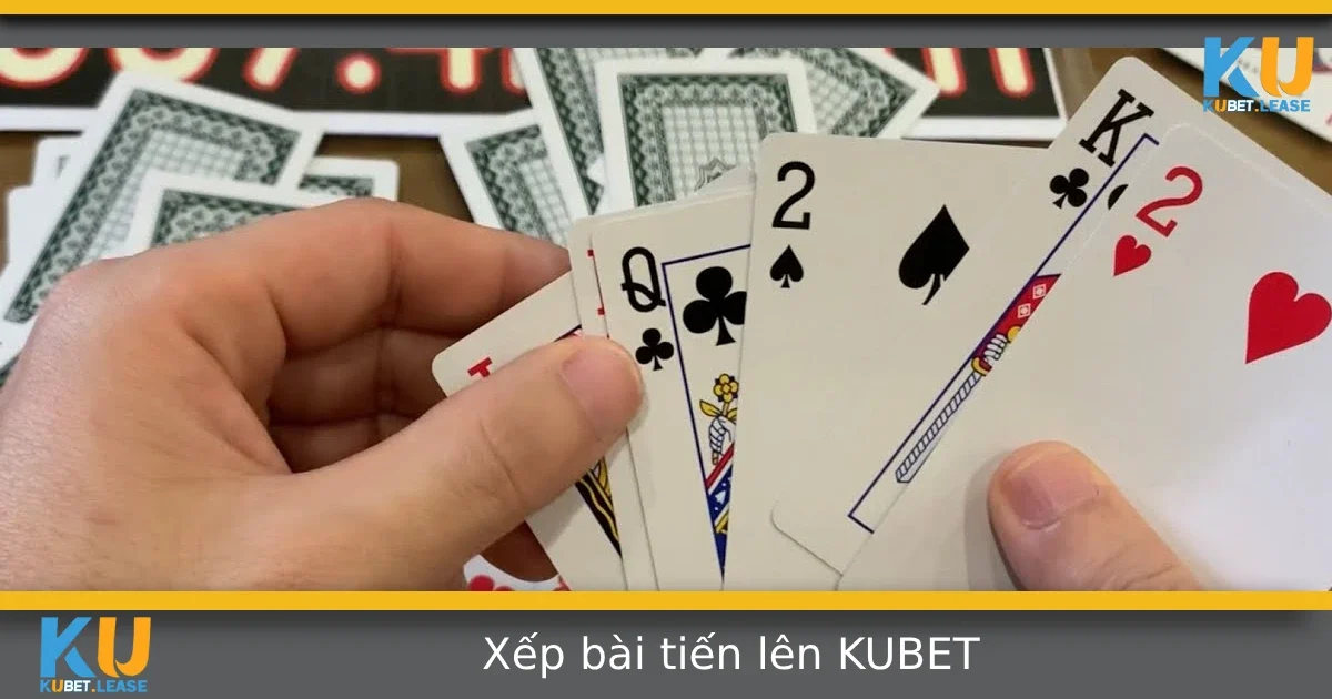 Hướng Dẫn Xếp Bài Tiến Lên Sao Cho Dễ Đánh Nhất Tại KUBET